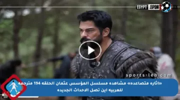 «إثارة متصاعدة» مشاهدة مسلسل المؤسس عثمان الحلقة 194 مترجمة للعربية أين تصل الأحداث الجديدة